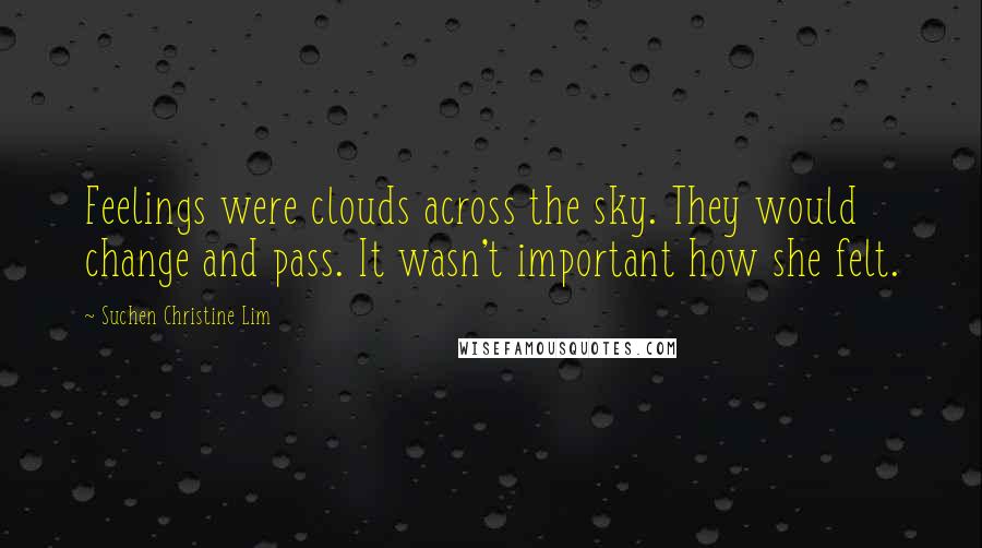 Suchen Christine Lim Quotes: Feelings were clouds across the sky. They would change and pass. It wasn't important how she felt.