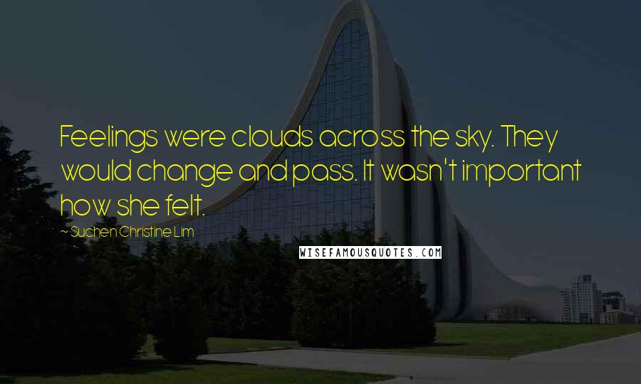 Suchen Christine Lim Quotes: Feelings were clouds across the sky. They would change and pass. It wasn't important how she felt.