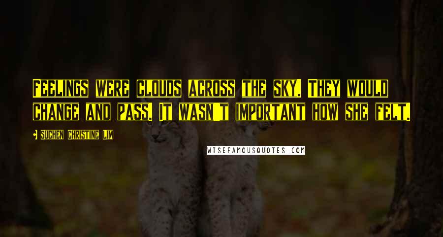 Suchen Christine Lim Quotes: Feelings were clouds across the sky. They would change and pass. It wasn't important how she felt.