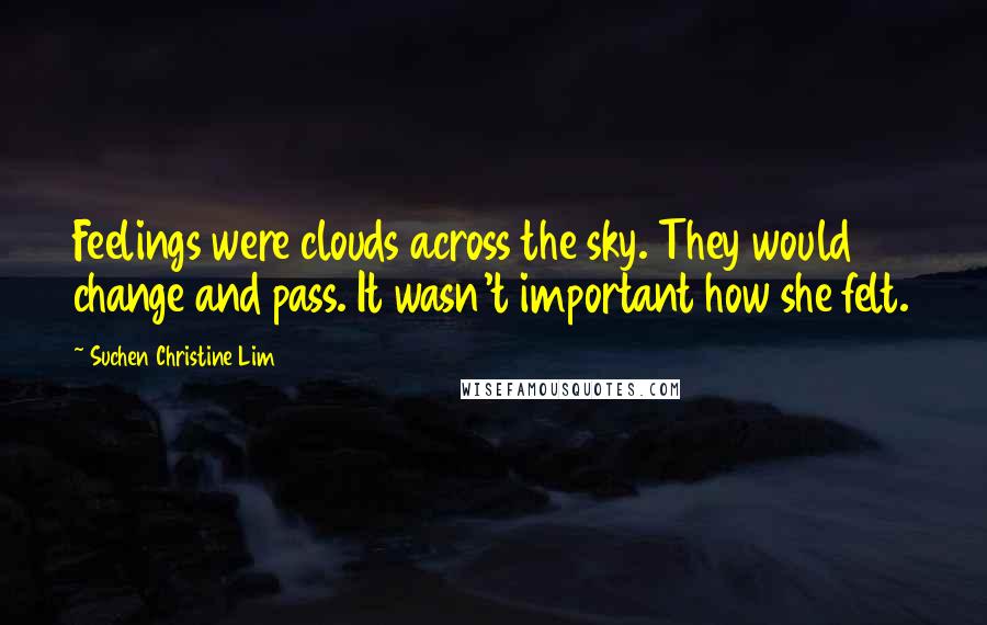 Suchen Christine Lim Quotes: Feelings were clouds across the sky. They would change and pass. It wasn't important how she felt.