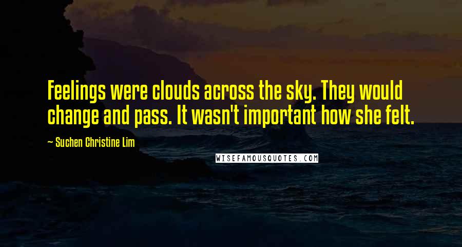 Suchen Christine Lim Quotes: Feelings were clouds across the sky. They would change and pass. It wasn't important how she felt.