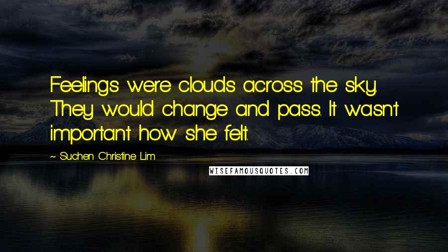 Suchen Christine Lim Quotes: Feelings were clouds across the sky. They would change and pass. It wasn't important how she felt.