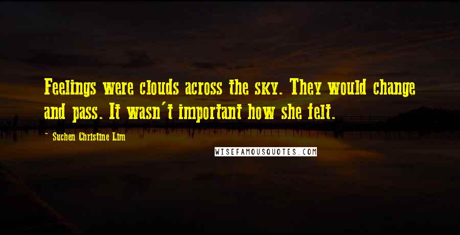 Suchen Christine Lim Quotes: Feelings were clouds across the sky. They would change and pass. It wasn't important how she felt.