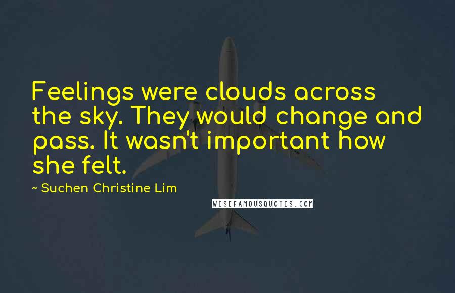 Suchen Christine Lim Quotes: Feelings were clouds across the sky. They would change and pass. It wasn't important how she felt.