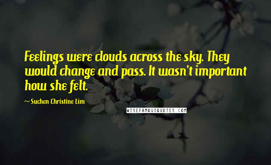 Suchen Christine Lim Quotes: Feelings were clouds across the sky. They would change and pass. It wasn't important how she felt.