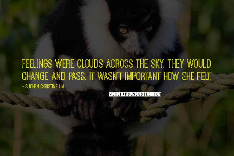 Suchen Christine Lim Quotes: Feelings were clouds across the sky. They would change and pass. It wasn't important how she felt.