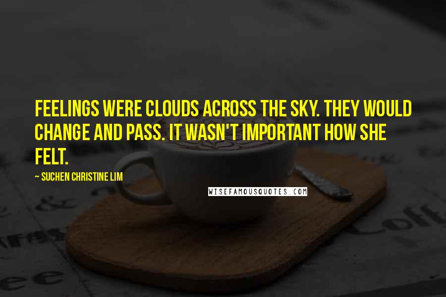 Suchen Christine Lim Quotes: Feelings were clouds across the sky. They would change and pass. It wasn't important how she felt.