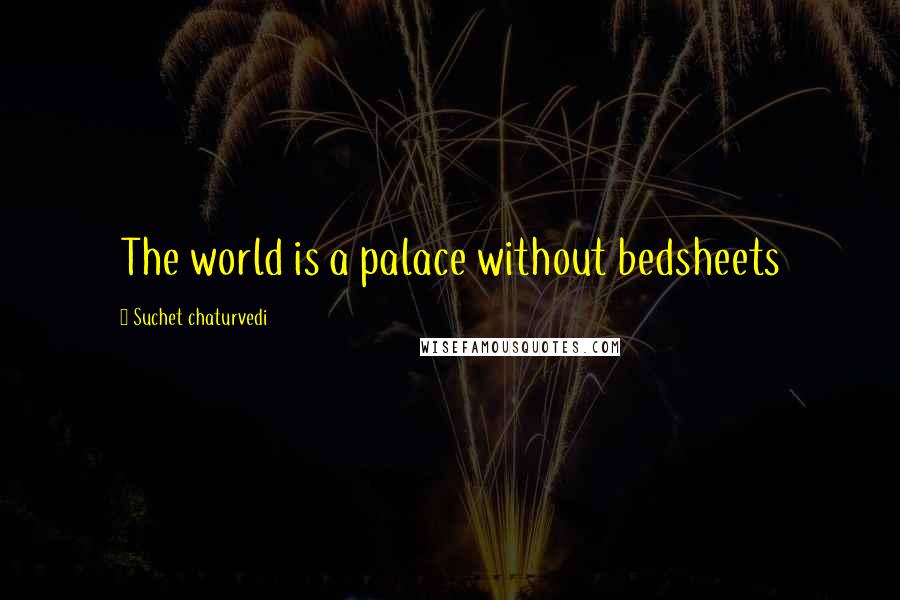 Suchet Chaturvedi Quotes: The world is a palace without bedsheets