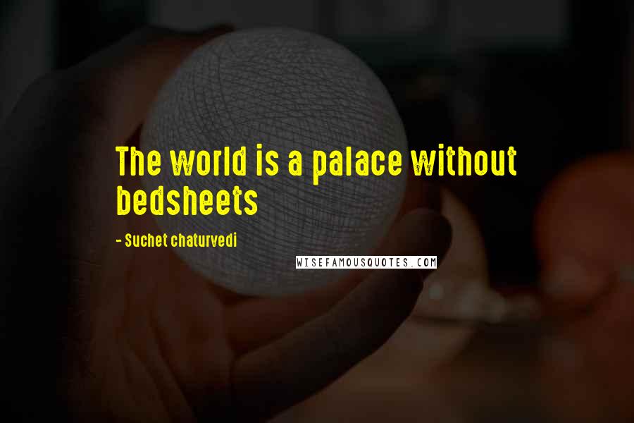 Suchet Chaturvedi Quotes: The world is a palace without bedsheets