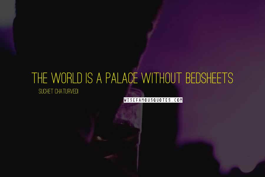 Suchet Chaturvedi Quotes: The world is a palace without bedsheets