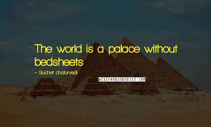 Suchet Chaturvedi Quotes: The world is a palace without bedsheets