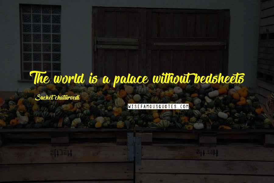 Suchet Chaturvedi Quotes: The world is a palace without bedsheets