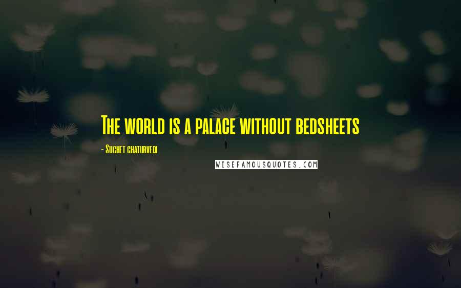 Suchet Chaturvedi Quotes: The world is a palace without bedsheets