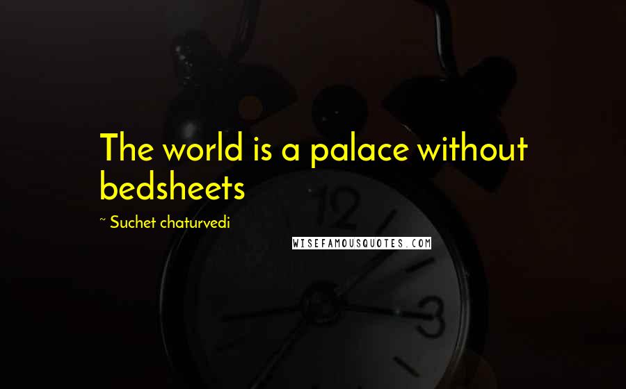 Suchet Chaturvedi Quotes: The world is a palace without bedsheets