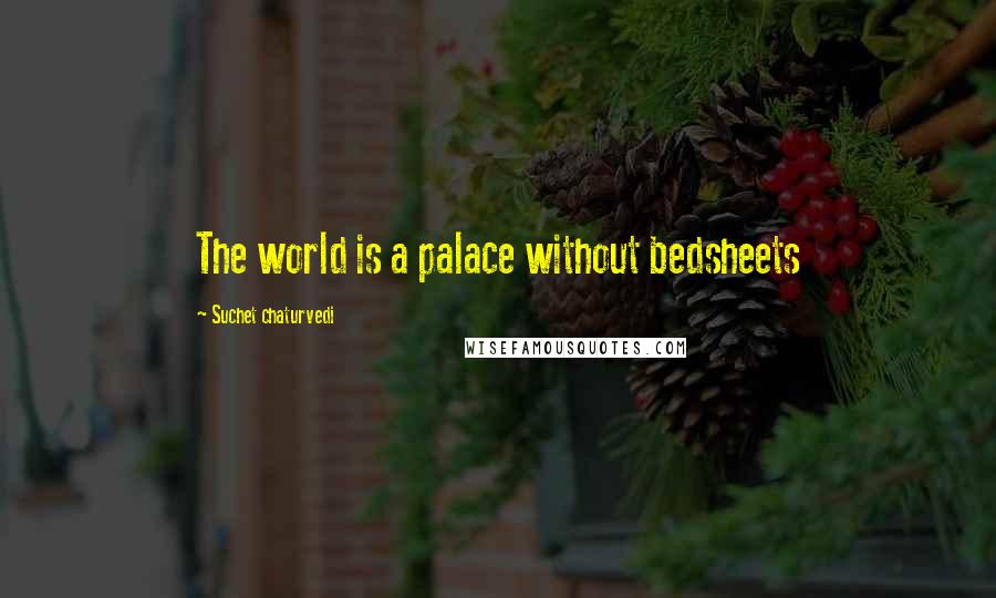 Suchet Chaturvedi Quotes: The world is a palace without bedsheets
