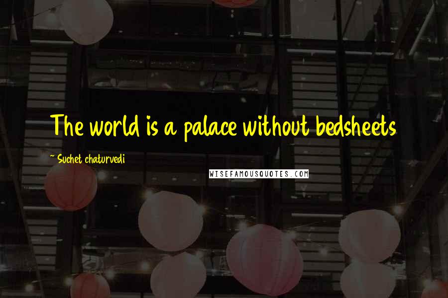 Suchet Chaturvedi Quotes: The world is a palace without bedsheets