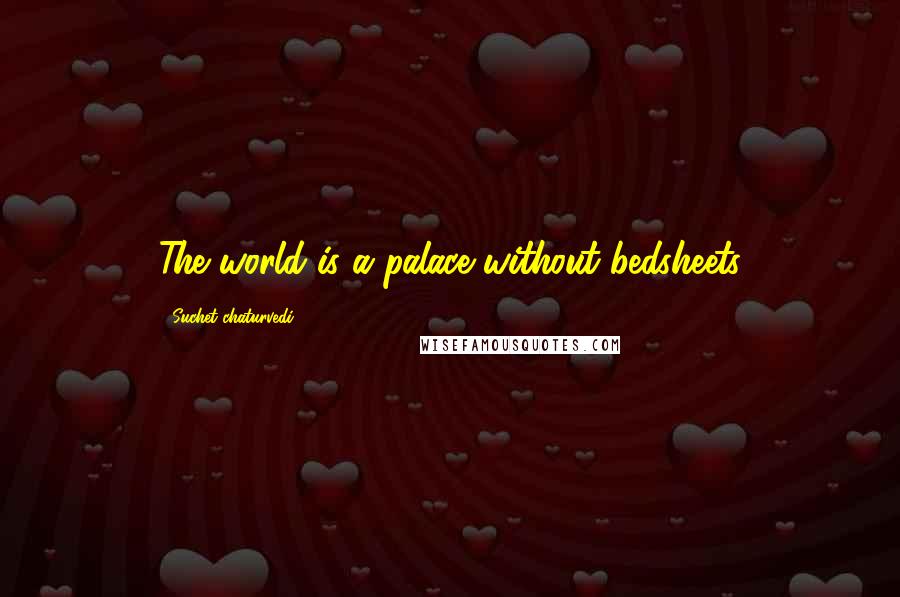 Suchet Chaturvedi Quotes: The world is a palace without bedsheets