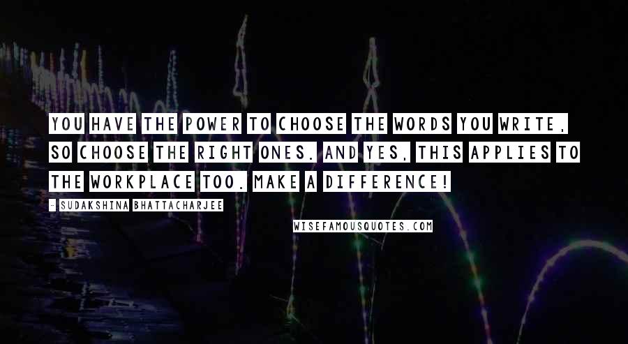 Sudakshina Bhattacharjee Quotes: You have the power to choose the words you write, so choose the right ones. And yes, this applies to the workplace too. Make a difference!