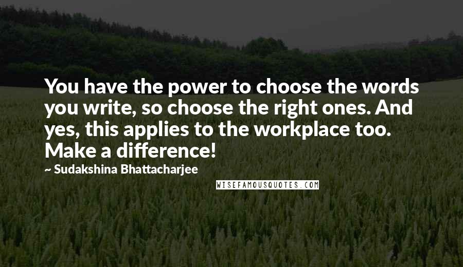 Sudakshina Bhattacharjee Quotes: You have the power to choose the words you write, so choose the right ones. And yes, this applies to the workplace too. Make a difference!