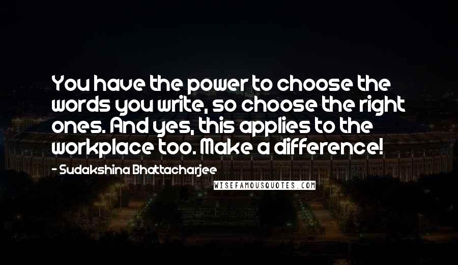 Sudakshina Bhattacharjee Quotes: You have the power to choose the words you write, so choose the right ones. And yes, this applies to the workplace too. Make a difference!