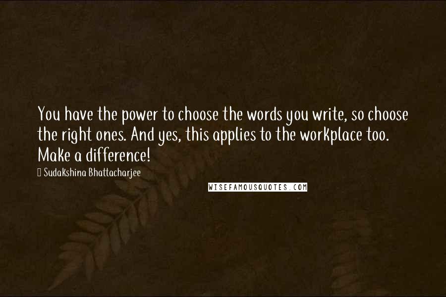 Sudakshina Bhattacharjee Quotes: You have the power to choose the words you write, so choose the right ones. And yes, this applies to the workplace too. Make a difference!