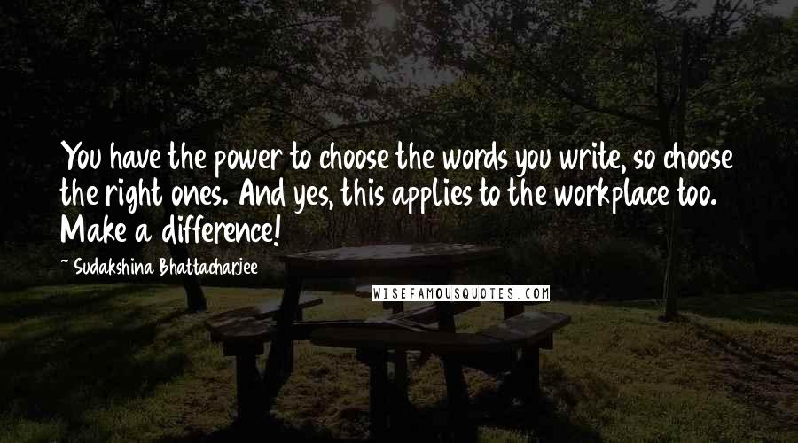 Sudakshina Bhattacharjee Quotes: You have the power to choose the words you write, so choose the right ones. And yes, this applies to the workplace too. Make a difference!