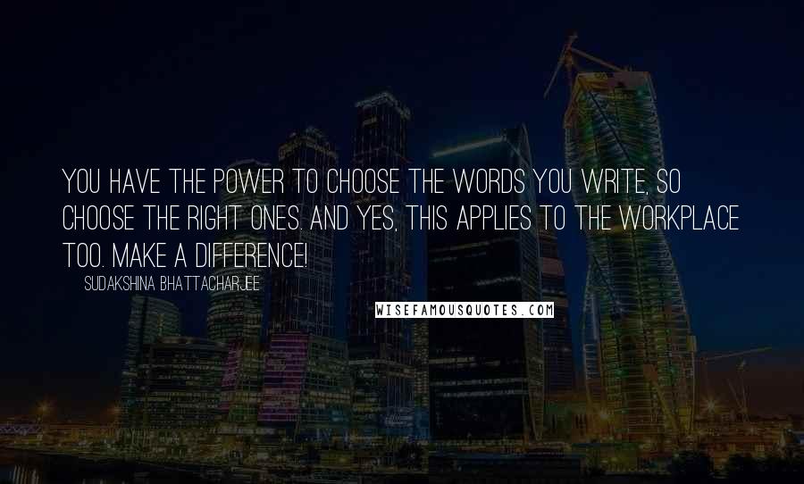 Sudakshina Bhattacharjee Quotes: You have the power to choose the words you write, so choose the right ones. And yes, this applies to the workplace too. Make a difference!