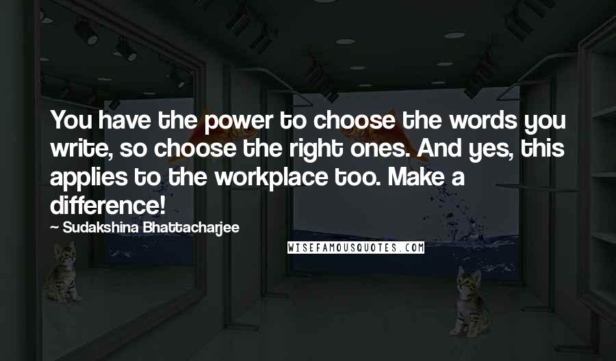 Sudakshina Bhattacharjee Quotes: You have the power to choose the words you write, so choose the right ones. And yes, this applies to the workplace too. Make a difference!