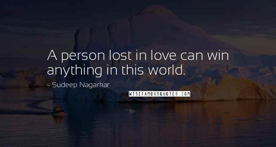 Sudeep Nagarkar Quotes: A person lost in love can win anything in this world.