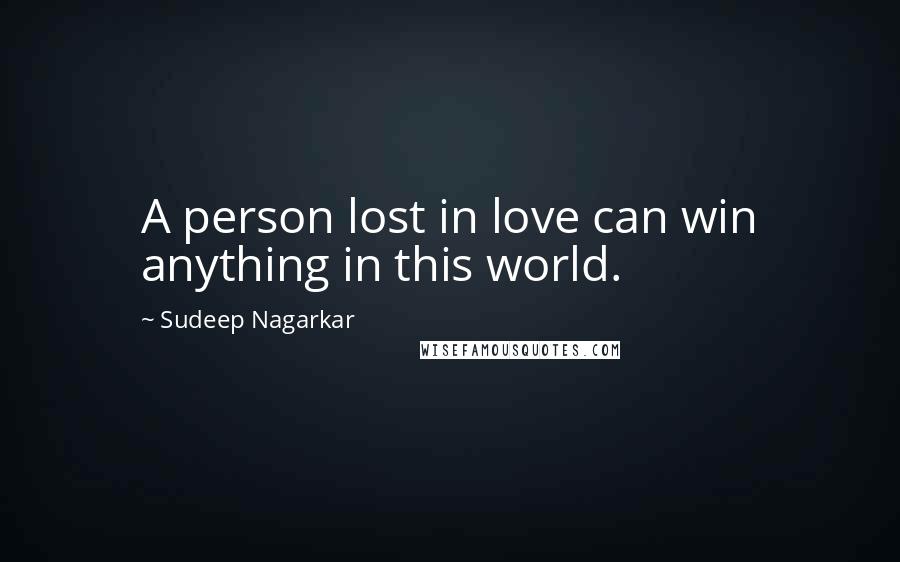 Sudeep Nagarkar Quotes: A person lost in love can win anything in this world.
