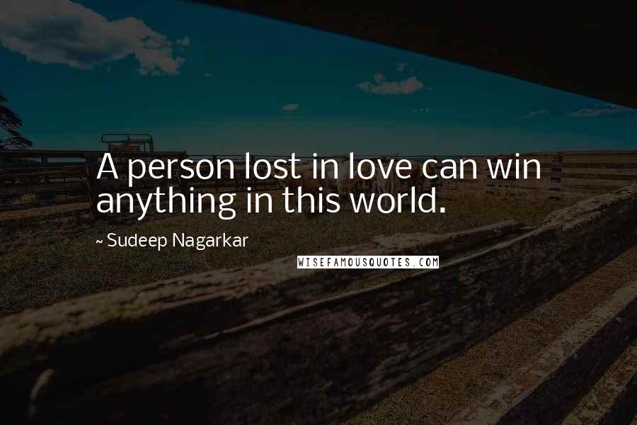 Sudeep Nagarkar Quotes: A person lost in love can win anything in this world.