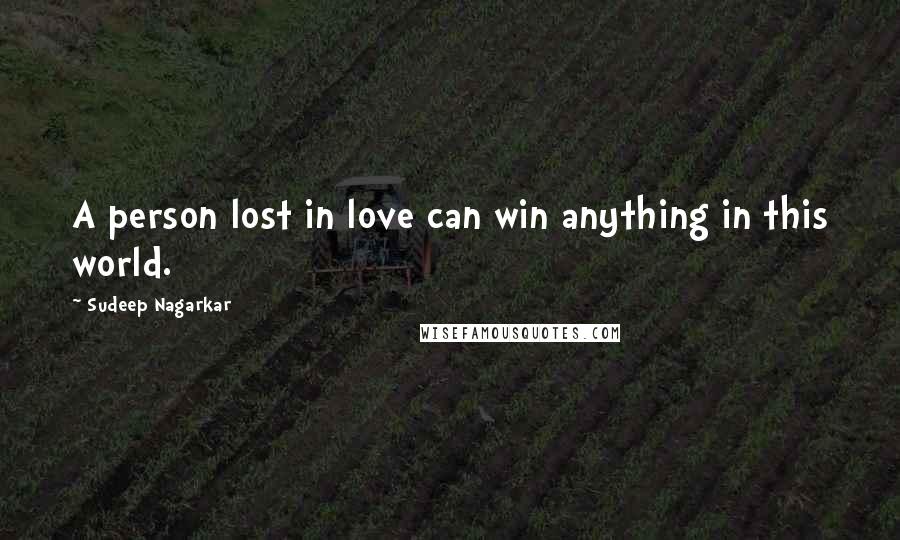 Sudeep Nagarkar Quotes: A person lost in love can win anything in this world.
