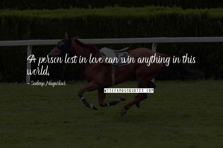 Sudeep Nagarkar Quotes: A person lost in love can win anything in this world.