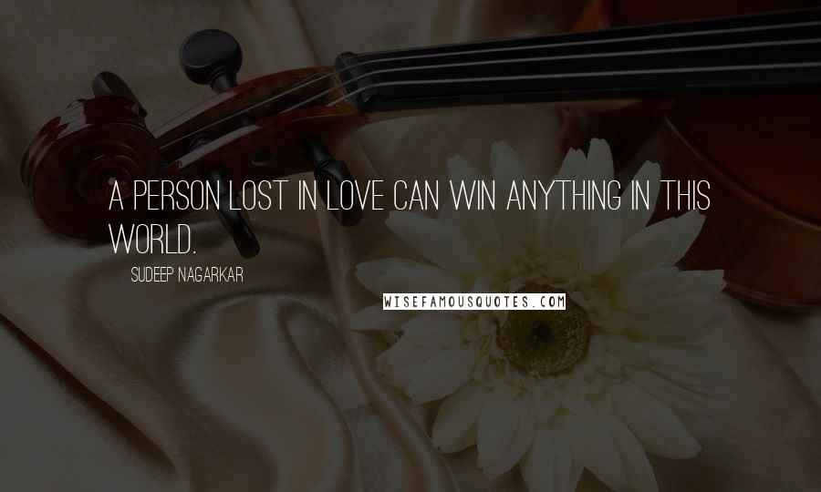 Sudeep Nagarkar Quotes: A person lost in love can win anything in this world.