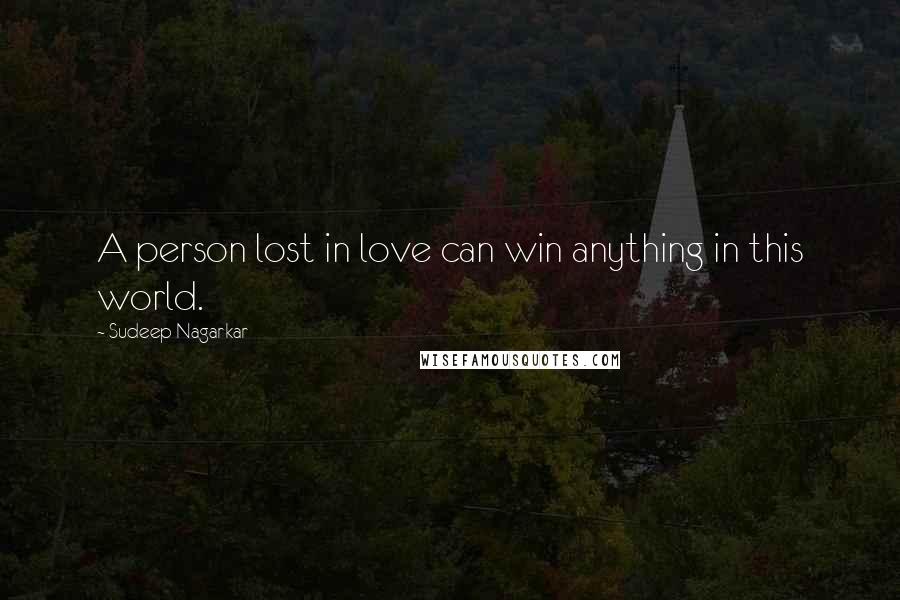 Sudeep Nagarkar Quotes: A person lost in love can win anything in this world.