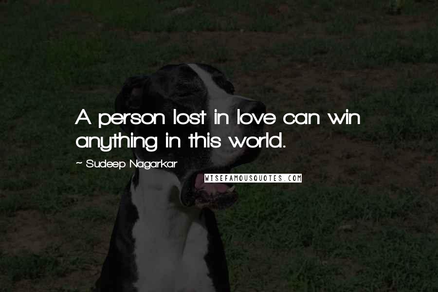 Sudeep Nagarkar Quotes: A person lost in love can win anything in this world.