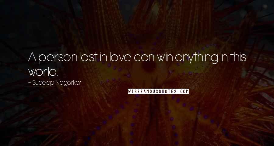 Sudeep Nagarkar Quotes: A person lost in love can win anything in this world.