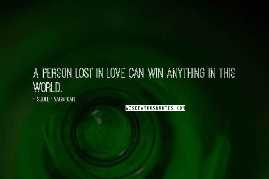 Sudeep Nagarkar Quotes: A person lost in love can win anything in this world.