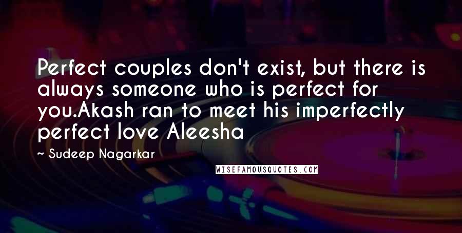Sudeep Nagarkar Quotes: Perfect couples don't exist, but there is always someone who is perfect for you.Akash ran to meet his imperfectly perfect love Aleesha