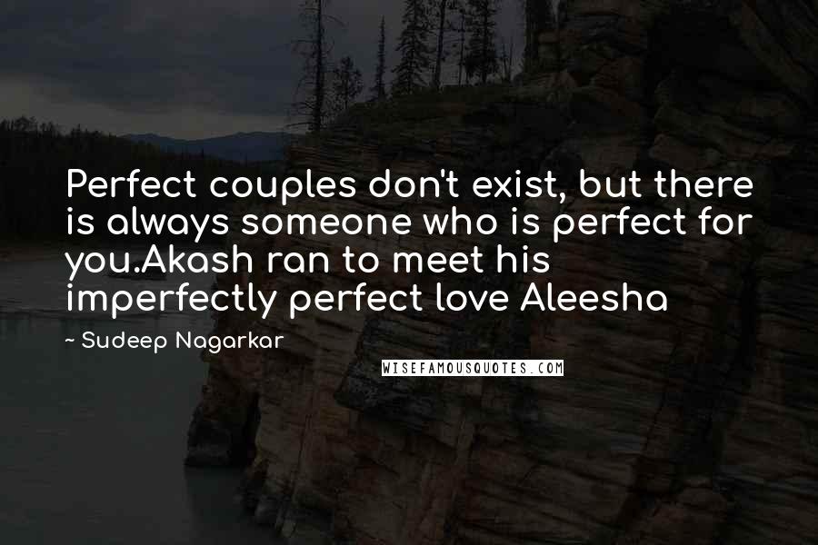 Sudeep Nagarkar Quotes: Perfect couples don't exist, but there is always someone who is perfect for you.Akash ran to meet his imperfectly perfect love Aleesha