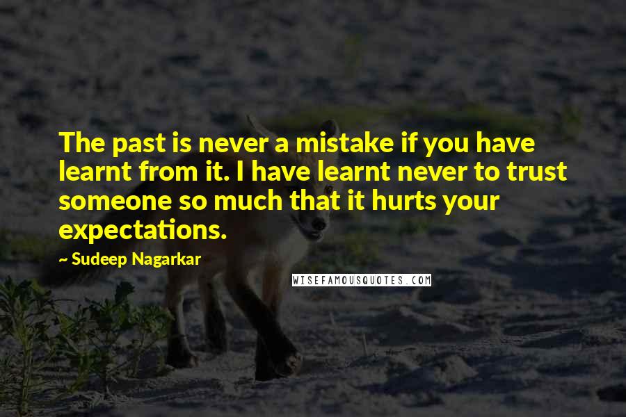 Sudeep Nagarkar Quotes: The past is never a mistake if you have learnt from it. I have learnt never to trust someone so much that it hurts your expectations.