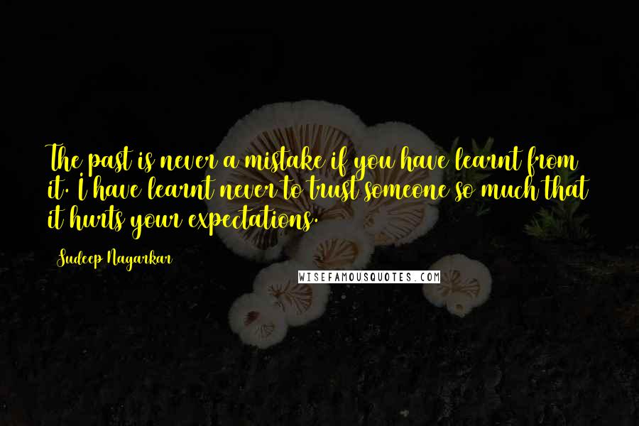 Sudeep Nagarkar Quotes: The past is never a mistake if you have learnt from it. I have learnt never to trust someone so much that it hurts your expectations.