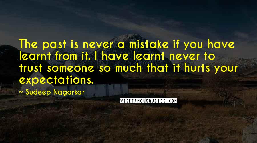 Sudeep Nagarkar Quotes: The past is never a mistake if you have learnt from it. I have learnt never to trust someone so much that it hurts your expectations.