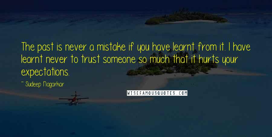 Sudeep Nagarkar Quotes: The past is never a mistake if you have learnt from it. I have learnt never to trust someone so much that it hurts your expectations.