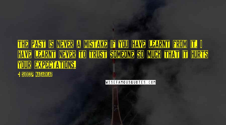 Sudeep Nagarkar Quotes: The past is never a mistake if you have learnt from it. I have learnt never to trust someone so much that it hurts your expectations.