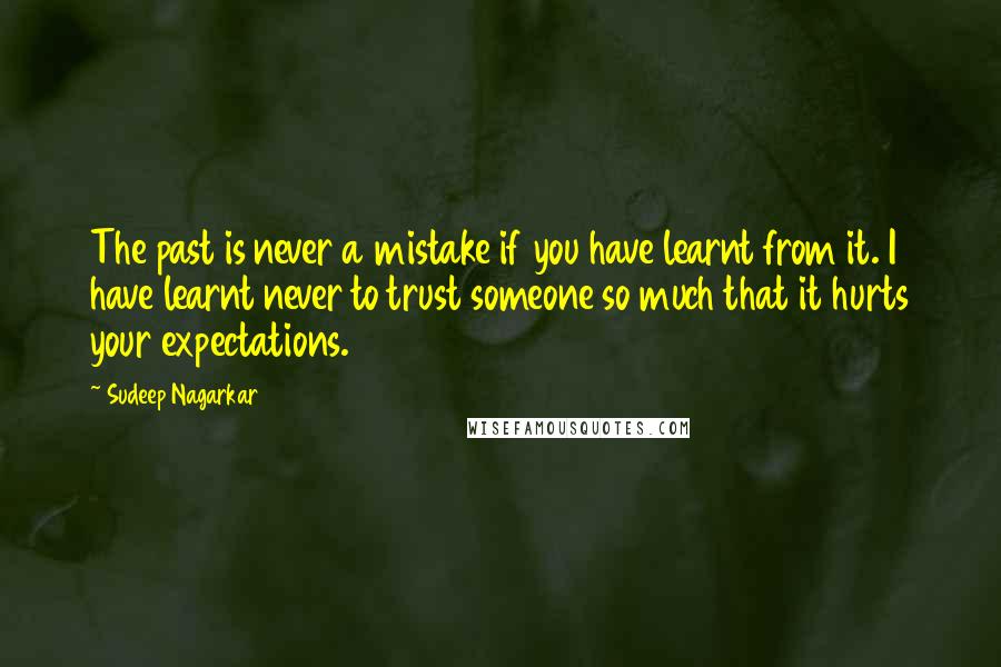 Sudeep Nagarkar Quotes: The past is never a mistake if you have learnt from it. I have learnt never to trust someone so much that it hurts your expectations.