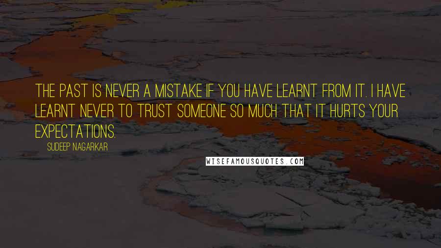 Sudeep Nagarkar Quotes: The past is never a mistake if you have learnt from it. I have learnt never to trust someone so much that it hurts your expectations.