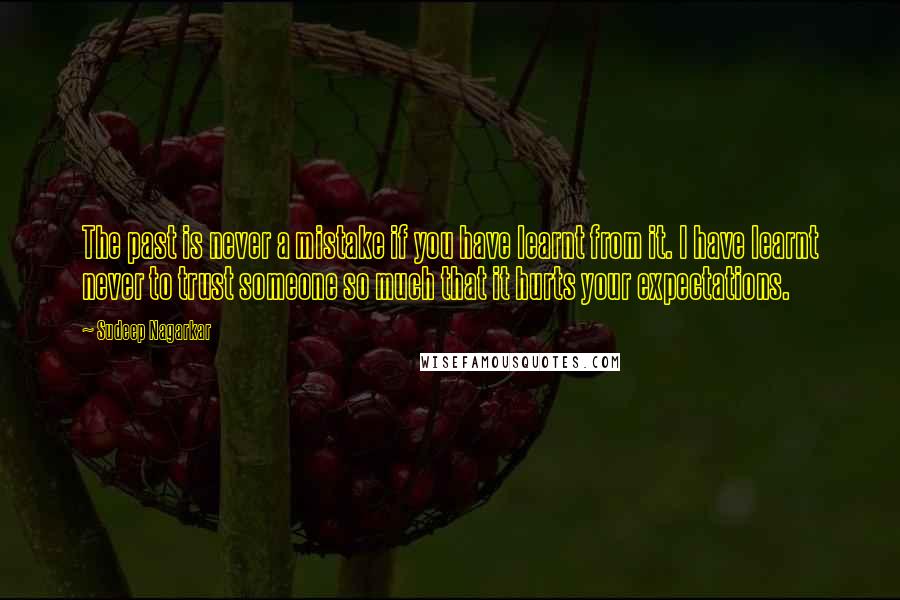 Sudeep Nagarkar Quotes: The past is never a mistake if you have learnt from it. I have learnt never to trust someone so much that it hurts your expectations.