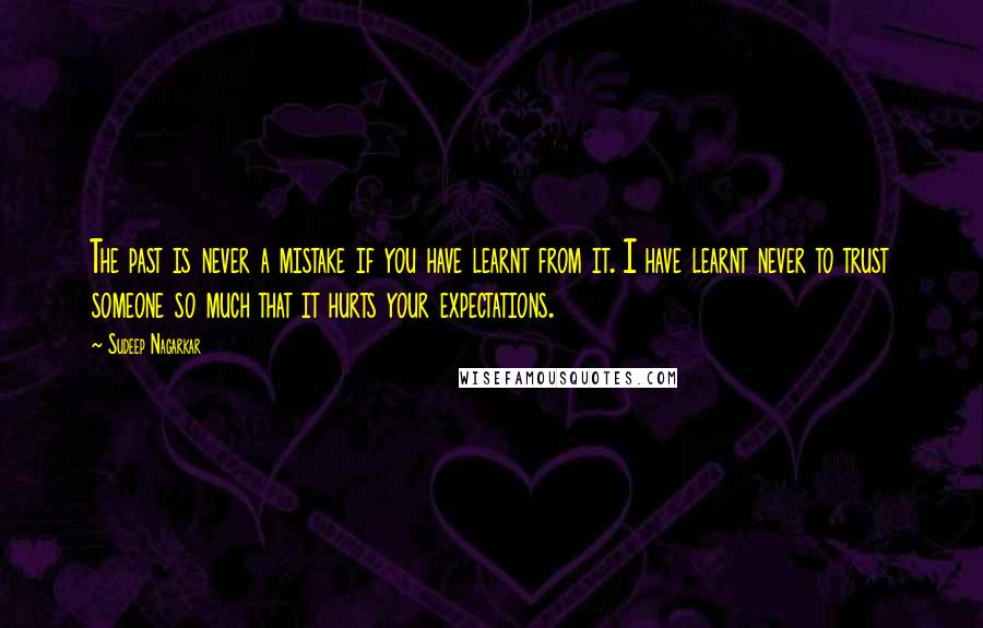 Sudeep Nagarkar Quotes: The past is never a mistake if you have learnt from it. I have learnt never to trust someone so much that it hurts your expectations.