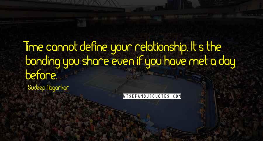 Sudeep Nagarkar Quotes: Time cannot define your relationship. It's the bonding you share even if you have met a day before.